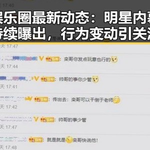 娱乐圈最新动态：明星内幕持续曝出，行为变动引关注