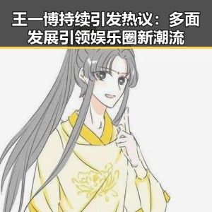 王一博持续引发热议：多面发展引领娱乐圈新潮流
