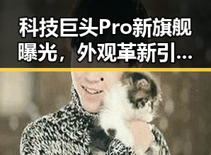 科技巨头Pro新旗舰曝光,外观革新引发热议!