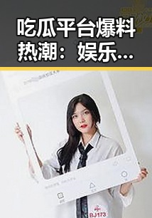 吃瓜平台爆料热潮：娱乐圈背后那些鲜为人知的故事