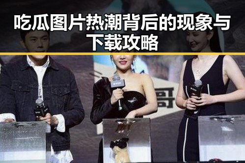 吃瓜图片热潮背后的现象与下载攻略
