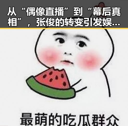 从“偶像直播”到“幕后真相”,张俊的转变引发娱乐圈新震动